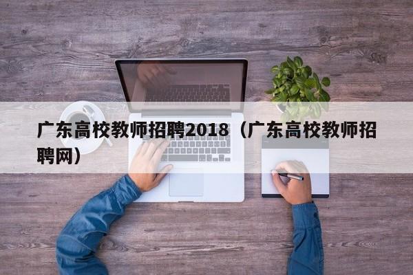 广东高校教师招聘2018（广东高校教师招聘网）-第1张图片-ZBLOG
