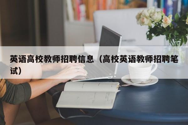 英语高校教师招聘信息（高校英语教师招聘笔试）-第1张图片-ZBLOG