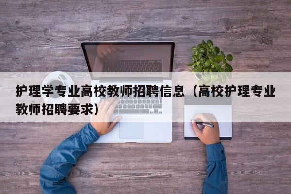 护理学专业高校教师招聘信息（高校护理专业教师招聘要求）-第1张图片-ZBLOG
