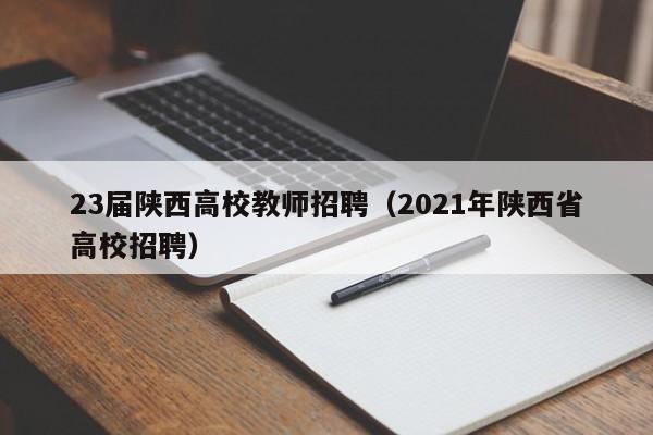 23届陕西高校教师招聘（2021年陕西省高校招聘）-第1张图片-ZBLOG