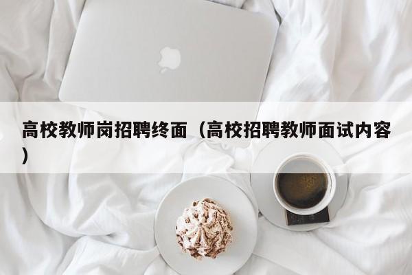 高校教师岗招聘终面（高校招聘教师面试内容）-第1张图片-ZBLOG