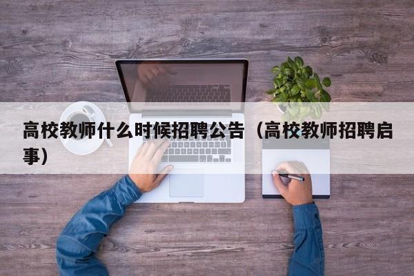 高校教师什么时候招聘公告（高校教师招聘启事）-第1张图片-ZBLOG
