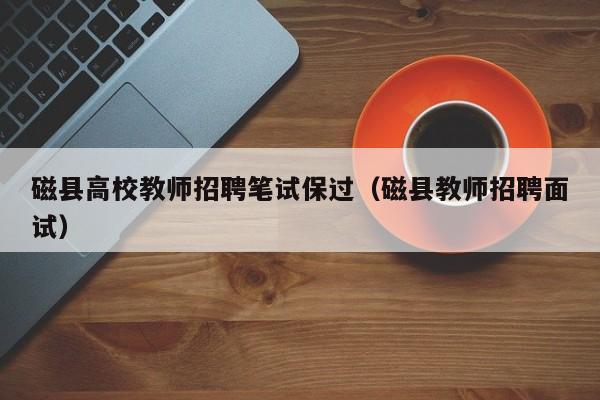 磁县高校教师招聘笔试保过（磁县教师招聘面试）-第1张图片-ZBLOG