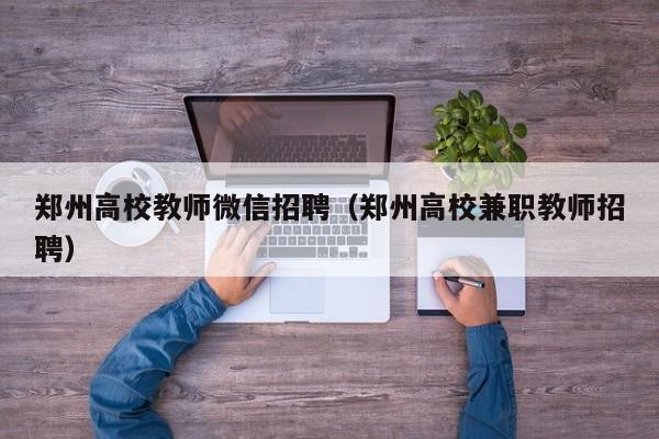郑州高校教师微信招聘（郑州高校兼职教师招聘）-第1张图片-ZBLOG