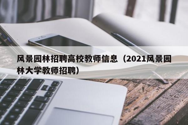 风景园林招聘高校教师信息（2021风景园林大学教师招聘）-第1张图片-ZBLOG
