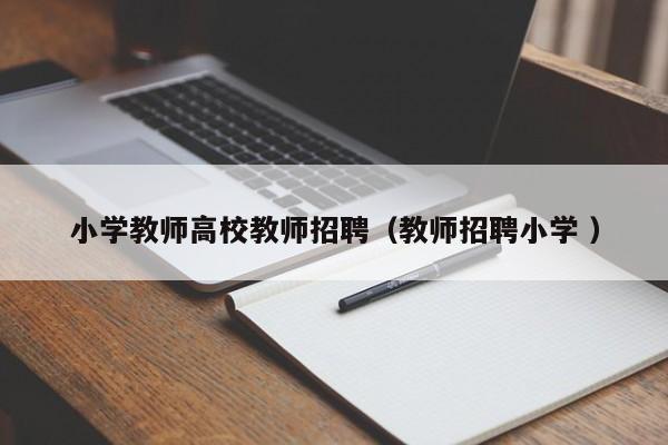 小学教师高校教师招聘（教师招聘小学 ）-第1张图片-ZBLOG