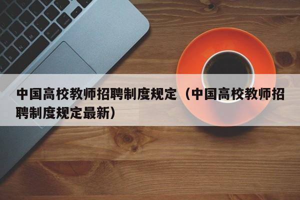 中国高校教师招聘制度规定（中国高校教师招聘制度规定最新）-第1张图片-ZBLOG