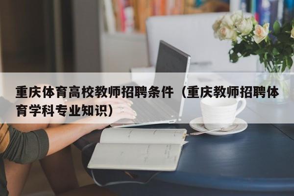 重庆体育高校教师招聘条件（重庆教师招聘体育学科专业知识）-第1张图片-ZBLOG