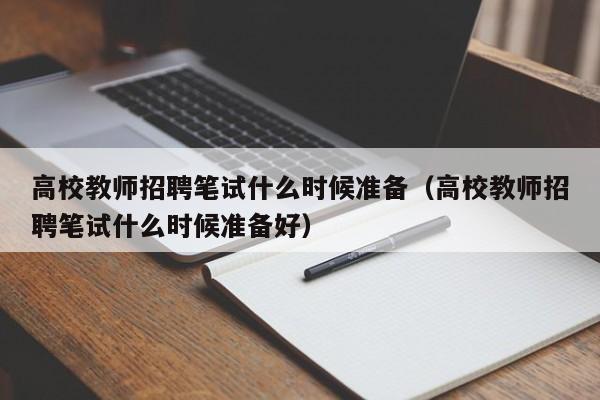 高校教师招聘笔试什么时候准备（高校教师招聘笔试什么时候准备好）-第1张图片-ZBLOG