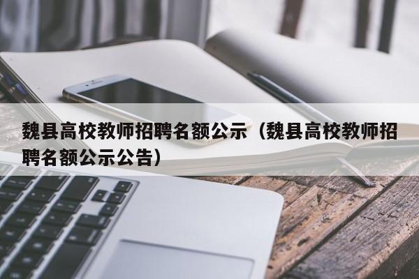 魏县高校教师招聘名额公示（魏县高校教师招聘名额公示公告）-第1张图片-ZBLOG