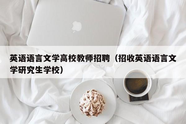 英语语言文学高校教师招聘（招收英语语言文学研究生学校）-第1张图片-ZBLOG