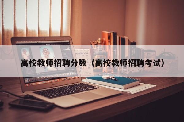 高校教师招聘分数（高校教师招聘考试）-第1张图片-ZBLOG