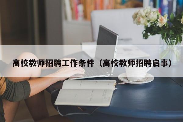 高校教师招聘工作条件（高校教师招聘启事）-第1张图片-ZBLOG