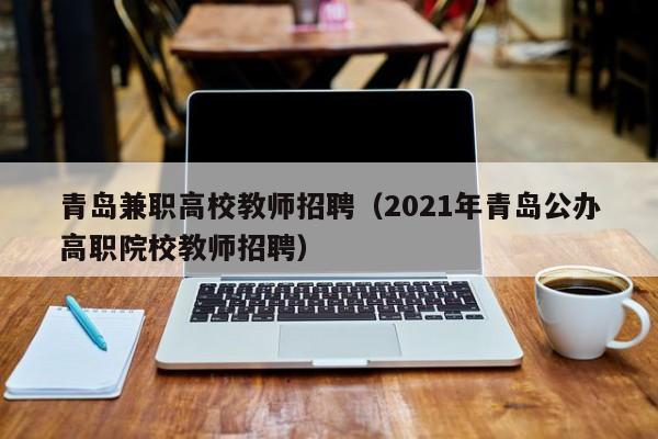 青岛兼职高校教师招聘（2021年青岛公办高职院校教师招聘）-第1张图片-ZBLOG