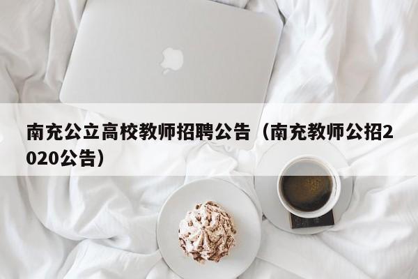 南充公立高校教师招聘公告（南充教师公招2020公告）-第1张图片-ZBLOG