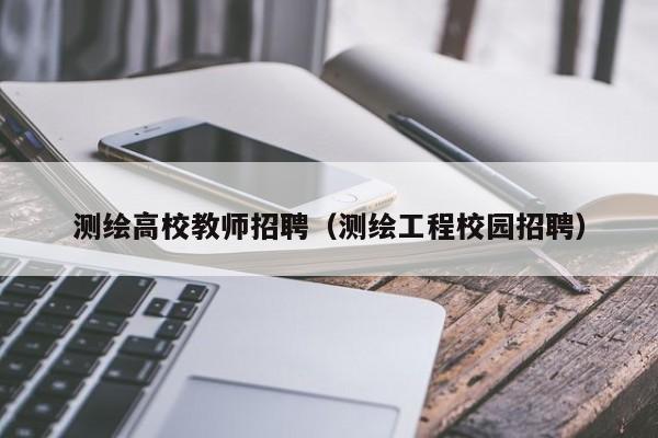 测绘高校教师招聘（测绘工程校园招聘）-第1张图片-ZBLOG